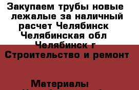 Закупаем трубы новые, лежалые за наличный расчет Челябинск - Челябинская обл., Челябинск г. Строительство и ремонт » Материалы   . Челябинская обл.,Челябинск г.